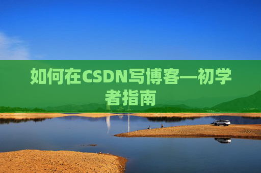 如何在CSDN写博客—初学者指南